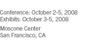 Conference: October 2-5, 2008 / Exhibits: October 3-5, 2008 / Moscone Center / San Francisco, CA